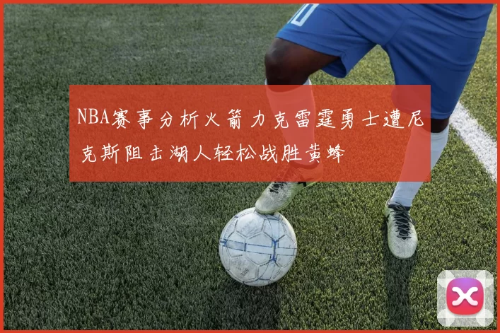 NBA赛事分析火箭力克雷霆勇士遭尼克斯阻击湖人轻松战胜黄蜂