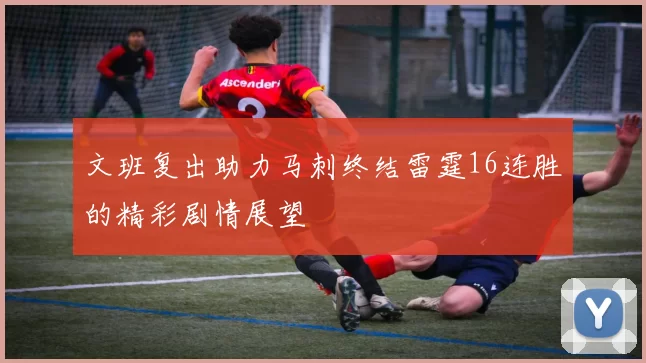 文班复出助力马刺终结雷霆16连胜的精彩剧情展望