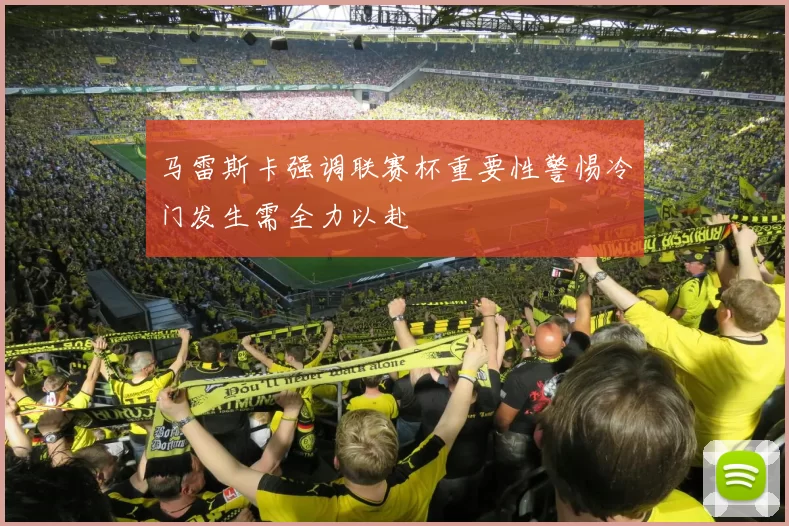 马雷斯卡强调联赛杯重要性警惕冷门发生需全力以赴