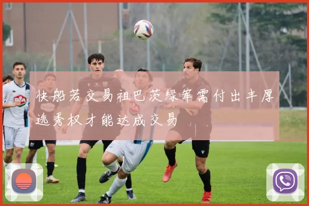 快船若交易祖巴茨绿军需付出丰厚选秀权才能达成交易