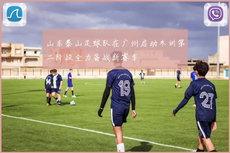 山东泰山足球队在广州启动冬训第二阶段全力备战新赛季