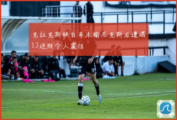 克拉克斯顿自夸未输尼克斯后遭遇13连败令人震惊