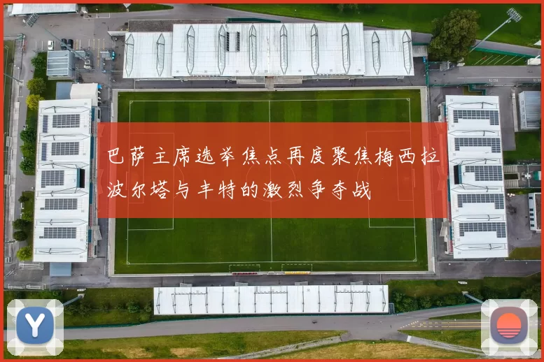 巴萨主席选举焦点再度聚焦梅西拉波尔塔与丰特的激烈争夺战