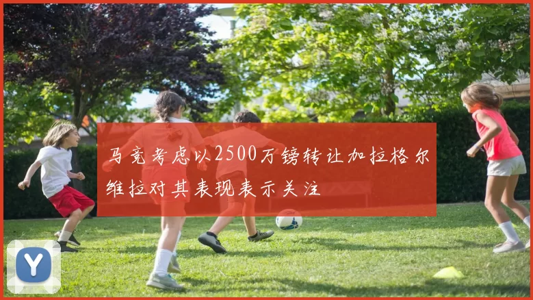 马竞考虑以2500万镑转让加拉格尔维拉对其表现表示关注