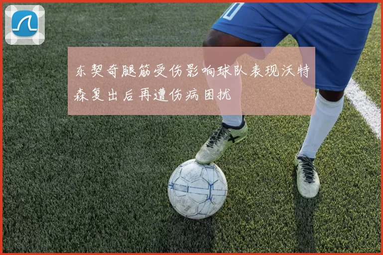 东契奇腿筋受伤影响球队表现沃特森复出后再遭伤病困扰
