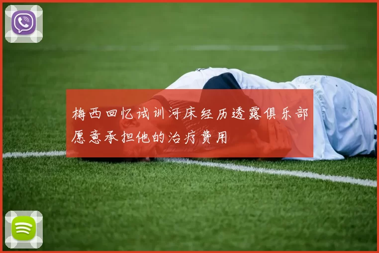 梅西回忆试训河床经历透露俱乐部愿意承担他的治疗费用