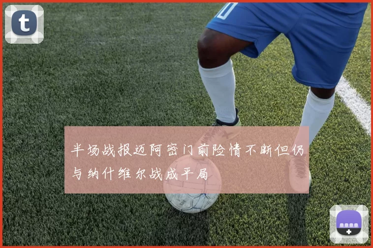 半场战报迈阿密门前险情不断但仍与纳什维尔战成平局
