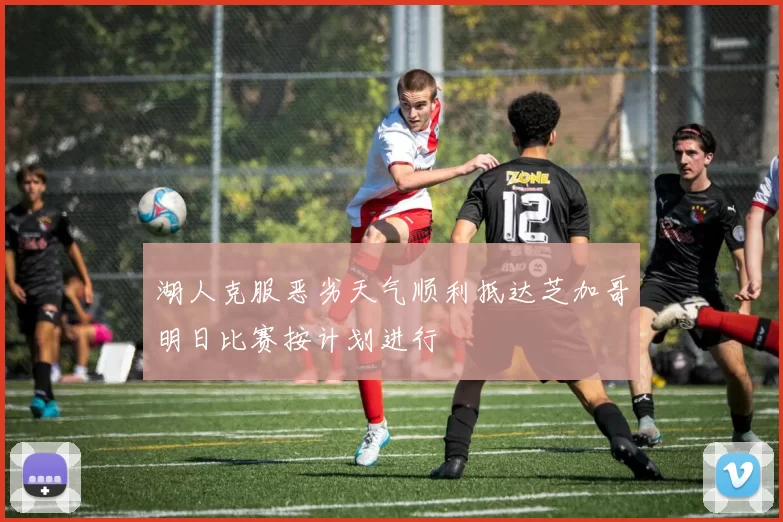 湖人克服恶劣天气顺利抵达芝加哥明日比赛按计划进行