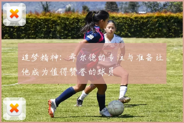 追梦精神：希尔德的专注与准备让他成为值得赞誉的球员