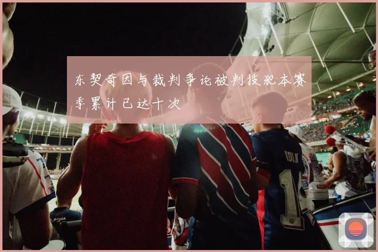 东契奇因与裁判争论被判技犯本赛季累计已达十次